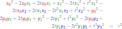 \begin{eqnarray*}
{\color{red}x_{0}}^{2} - 2 {\color{red}x_{0}} {\color{green}x_{1}} + 2 t {\color{red}x_{0}} {\color{green}x_{1}} + {\color{green}x_{1}}^{2} - 2 t {\color{green}x_{1}}^{2} + t^{2} {\color{green}x_{1}}^{2} - \\
2 t {\color{red}x_{0}} {\color{blue}x_{2}} + 2 t {\color{green}x_{1}} {\color{blue}x_{2}} - 2 t^{2} {\color{green}x_{1}} {\color{blue}x_{2}} + t^{2} {\color{blue}x_{2}}^{2} + {\color{red}y_{0}}^{2} - \\
2 {\color{red}y_{0}} {\color{green}y_{1}} + 2 t {\color{red}y_{0}} {\color{green}y_{1}} + {\color{green}y_{1}}^{2} - 2 t {\color{green}y_{1}}^{2} + t^{2} {\color{green}y_{1}}^{2} - 2 t {\color{red}y_{0}} {\color{blue}y_{2}} + \\
2 t {\color{green}y_{1}} {\color{blue}y_{2}} - 2 t^{2} {\color{green}y_{1}} {\color{blue}y_{2}} + t^{2} {\color{blue}y_{2}}^{2} &=& {\color{orange}r}^{2}
\end{eqnarray*}