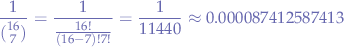 $$
\frac{1}{{{16}\choose{7}}} = \frac{1}{\frac{16!}{(16-7)!7!}} = \frac{1}{11440} \approx 0.000087412587413
$$