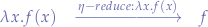 \begin{eqnarray*}
\lambda x.f(x) &\xrightarrow{\eta-reduce: \lambda x.f(x)}& f
\end{eqnarray*}